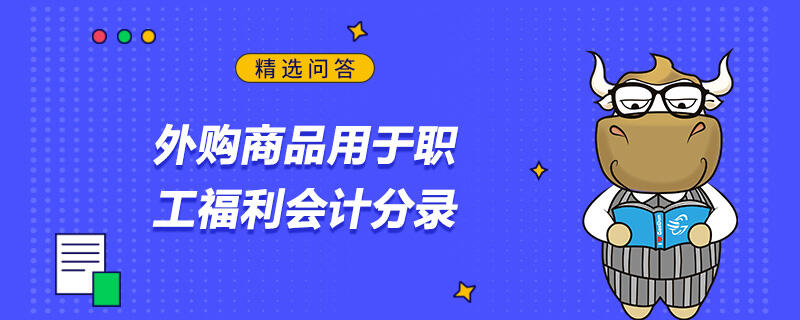 外購商品用于職工福利會計分錄