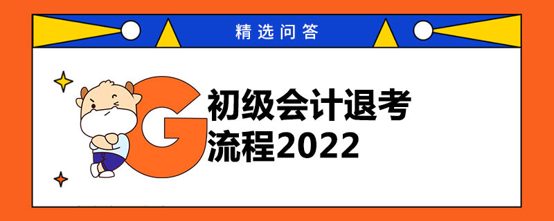 初級(jí)會(huì)計(jì)退考流程2022