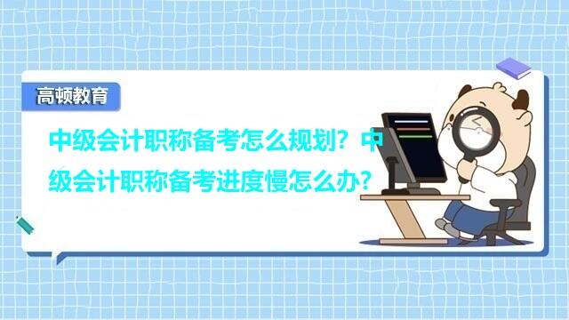 中级会计职称备考规划,中级会计职称备考进度慢