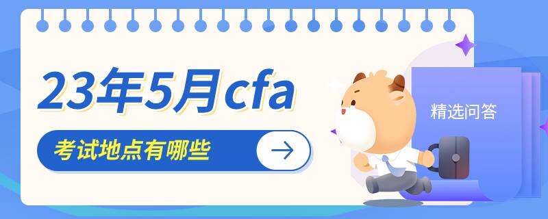 23年5月cfa考試地點(diǎn)有哪些