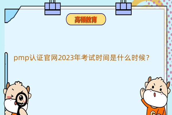 pmp认证官网2023年考试时间是什么时候？