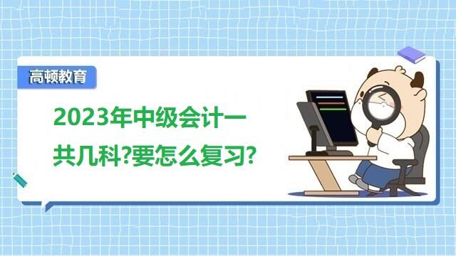 2023年中级会计考试科目,中级会计考试备考经验,中级会计考试考什么科目内容,2022年中级会计考试通过率