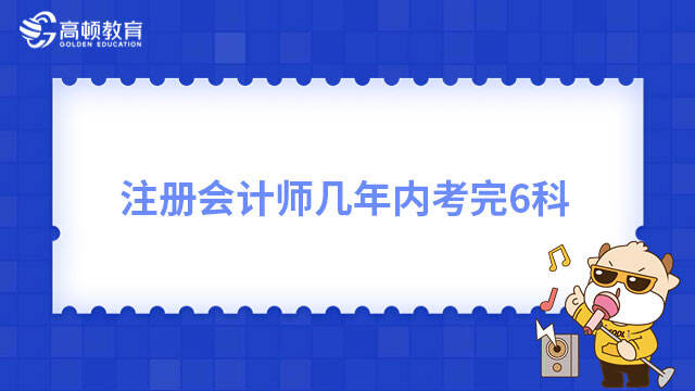 注冊會計師幾年內(nèi)考完6科