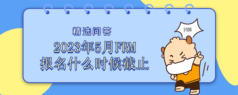 2023年5月FRM考試報名什么時候截止