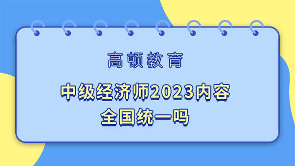 中级经济师2023内容全国统一吗