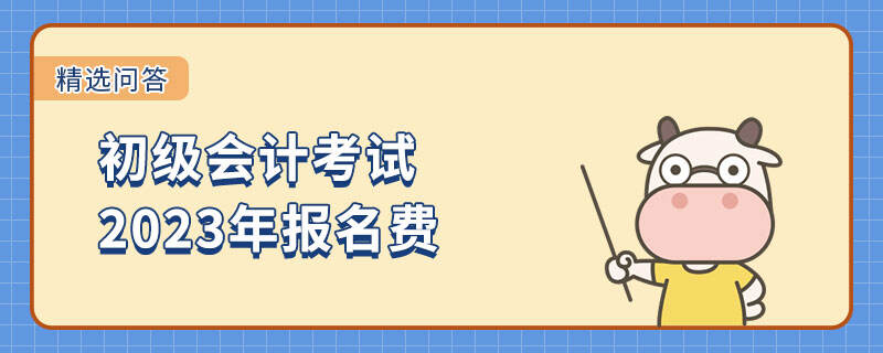 初级会计考试2023年报名费