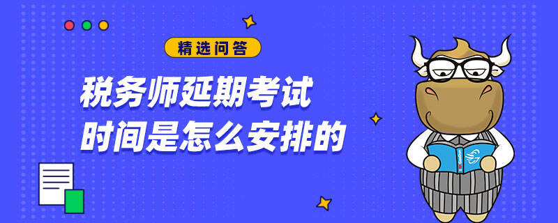 稅務(wù)師延期考試時間是怎么安排的