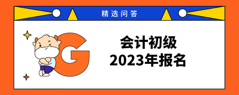 會(huì)計(jì)初級(jí)2023年報(bào)名