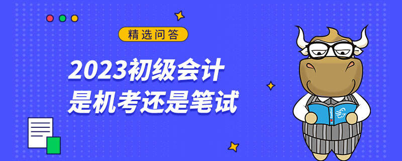 2023初級會計是機考還是筆試