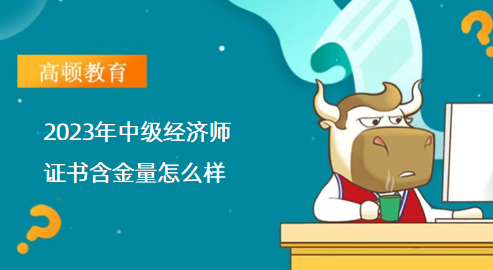 2023年中级经济师证书含金量怎么样