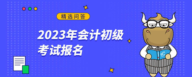 2023年會計初級考試報名