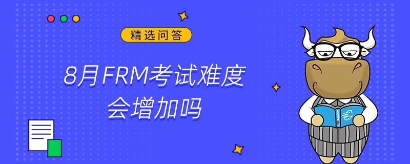 8月FRM考试难度会增加吗