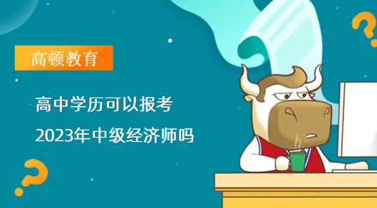 高中學(xué)歷可以報(bào)考2023年中級(jí)經(jīng)濟(jì)師嗎