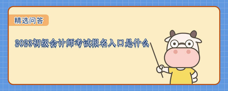 2023初级会计师考试报名入口是什么