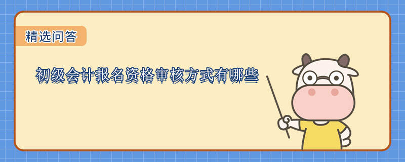 初级会计报名资格审核方式有哪些