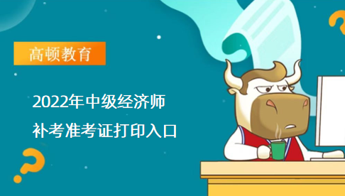 2022年中级经济师补考准考证打印入口