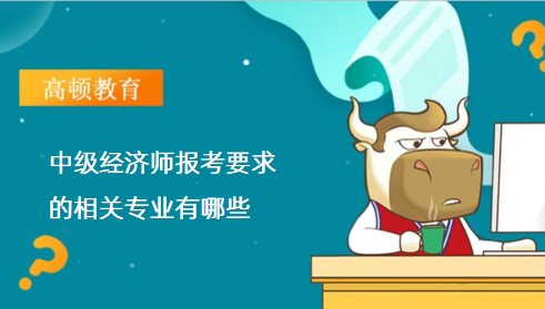 中級經濟師報考要求的相關專業(yè)有哪些