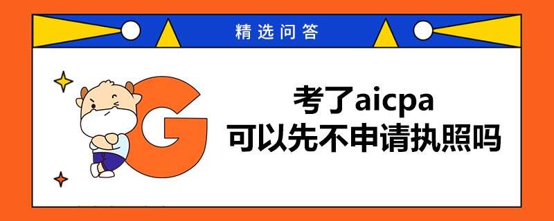 考了aicpa可以先不申請(qǐng)執(zhí)照嗎