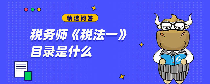 稅務(wù)師《稅法一》目錄是什么