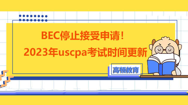 BEC停止接受申请！2023年uscpa考试时间更新