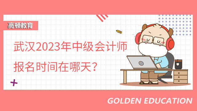 武汉2023年中级会计师报名时间在哪天