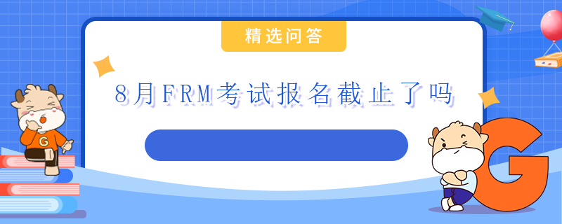 8月FRM考试报名截止了吗