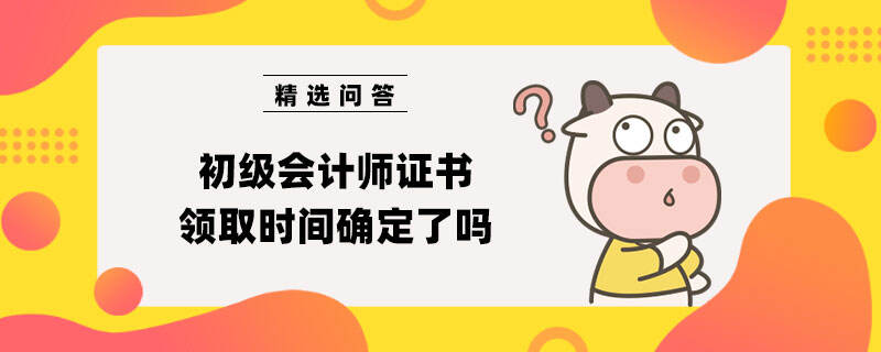 初级会计师证书领取时间确定了吗