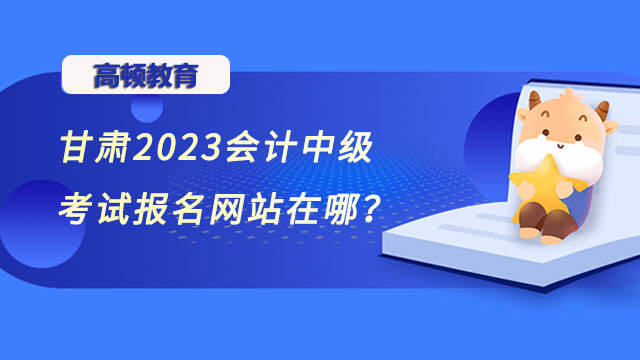 甘肃2023会计中级考试报名网站在哪