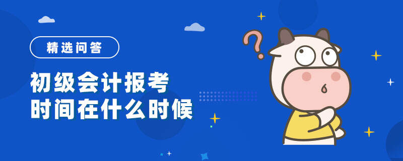 初级会计报考时间在什么时候