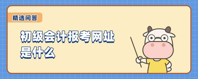 初級(jí)會(huì)計(jì)報(bào)考網(wǎng)址是什么