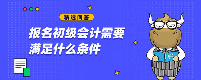 報名初級會計需要滿足什么條件