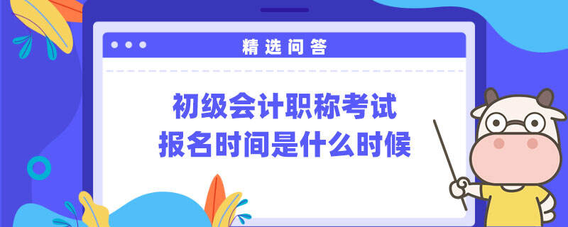 初級會計職稱考試報名時間是什么時候