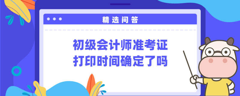 初级会计师准考证打印时间确定了吗