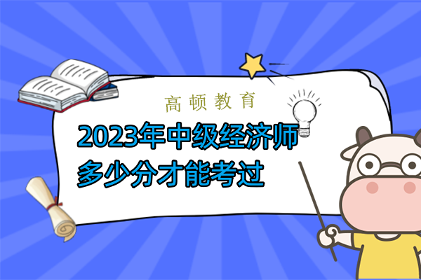 2023年中级经济师多少分才能考过