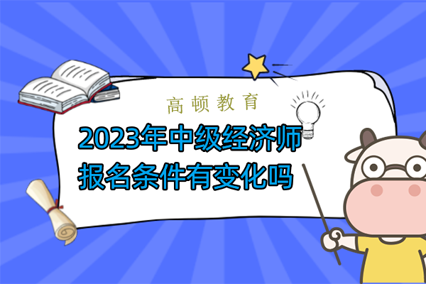 2023年中级经济师报名条件有变化吗