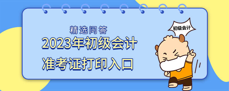 2023年初級(jí)會(huì)計(jì)準(zhǔn)考證打印入口