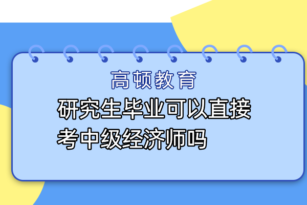 研究生毕业可以直接考中级经济师吗