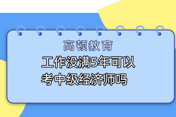 工作沒滿5年可以考中級(jí)經(jīng)濟(jì)師嗎