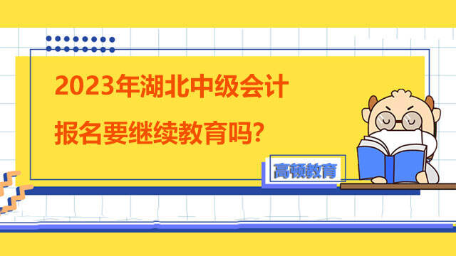 2023年湖北中级会计报名要继续教育吗？