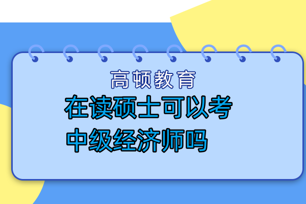 在读硕士可以考中级经济师吗