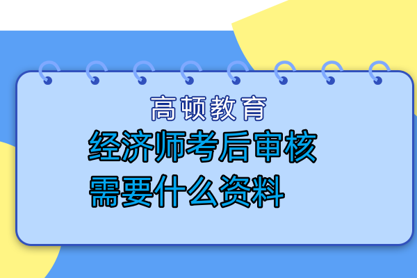 经济师考后审核需要什么资料