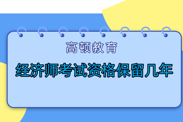 經(jīng)濟(jì)師考試資格保留幾年