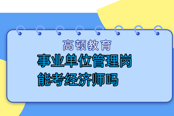 事業(yè)單位管理崗能考經(jīng)濟(jì)師嗎