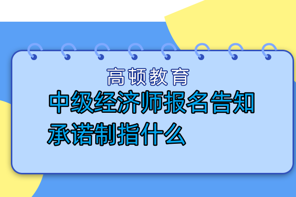 中級經濟師報名告知承諾制指什么