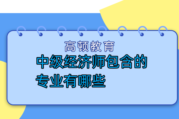 中級經(jīng)濟師包含的專業(yè)有哪些