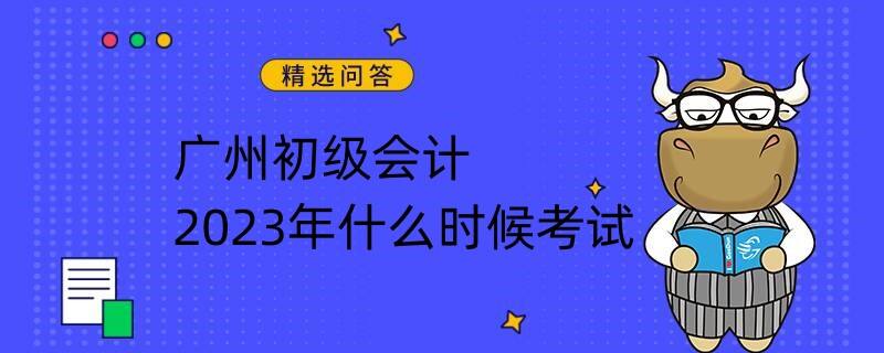 廣州初級會計2023年什么時候考試