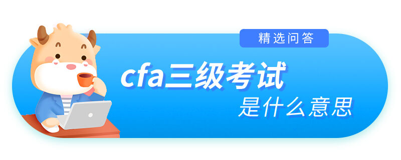 cfa三級考試是什么意思