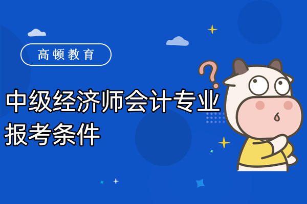 中級經濟師會計專業(yè)報考條件