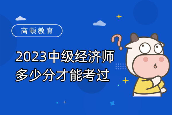 2023中級經(jīng)濟(jì)師多少分才能考過