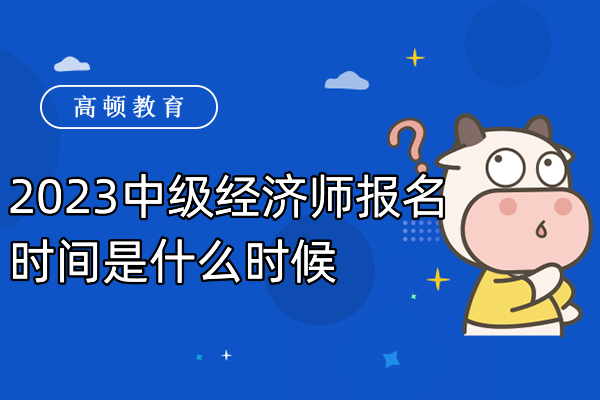 2023中级经济师报名时间是什么时候